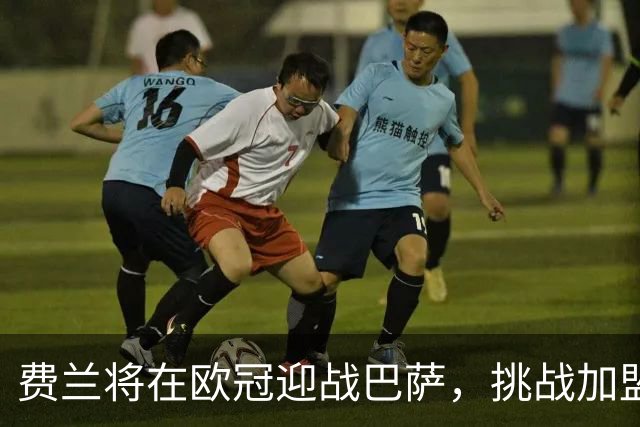 费兰将在欧冠迎战巴萨，挑战加盟巴黎以来最大考验